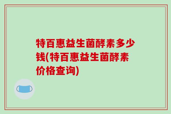 特百惠益生菌酵素多少钱(特百惠益生菌酵素价格查询) 特百惠益生菌酵素多少钱(特百惠益生菌酵素价格查询)