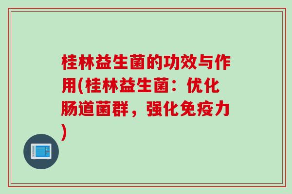 桂林益生菌的功效与作用(桂林益生菌:优化肠道菌群,强化力) 桂林益生菌的功效与作用(桂林益生菌:优化肠道菌群,强化力)