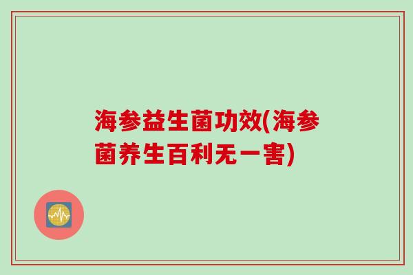 海参益生菌功效(海参菌养生百利无一害)