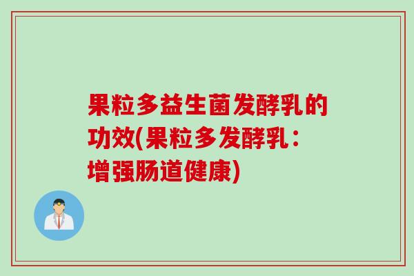 果粒多益生菌发酵乳的功效(果粒多发酵乳:增强肠道健康) 果粒多益生菌发酵乳的功效(果粒多发酵乳:增强肠道健康)