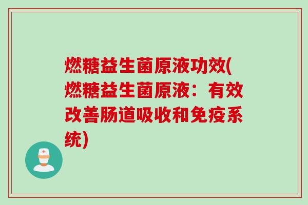 燃糖益生菌原液功效(燃糖益生菌原液:有效改善肠道吸收和系统) 燃糖益生菌原液功效(燃糖益生菌原液:有效改善肠道吸收和系统)