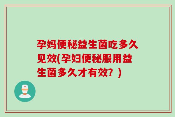 孕妈便秘益生菌吃多久见效(孕妇便秘服用益生菌多久才有效？)