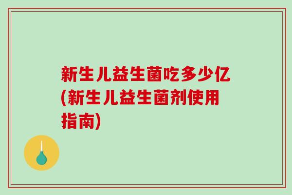 新生儿益生菌吃多少亿(新生儿益生菌剂使用指南)