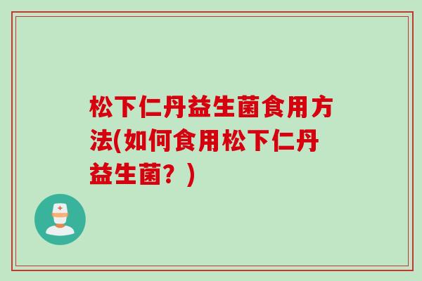 松下仁丹益生菌食用方法(如何食用松下仁丹益生菌？)