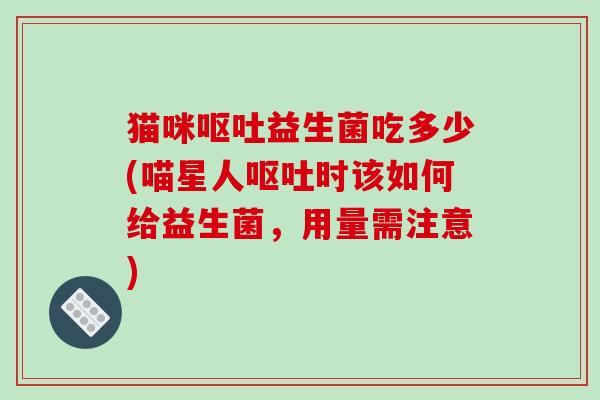 猫咪呕吐益生菌吃多少(喵星人呕吐时该如何给益生菌，用量需注意)