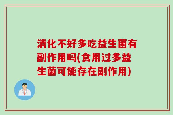 消化不好多吃益生菌有副作用吗(食用过多益生菌可能存在副作用) 消化不好多吃益生菌有副作用吗(食用过多益生菌可能存在副作用)