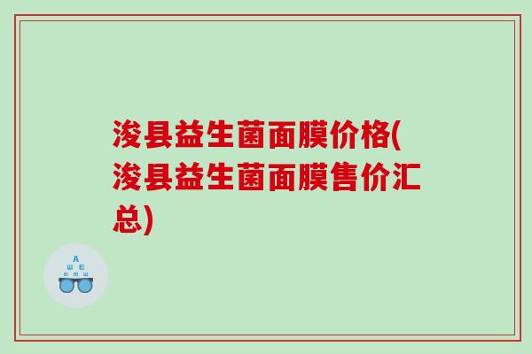 浚县益生菌面膜价格(浚县益生菌面膜售价汇总) 浚县益生菌面膜价格(浚县益生菌面膜售价汇总)