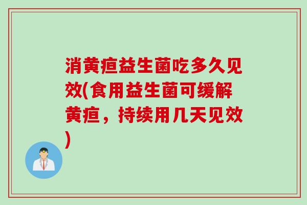 消黄疸益生菌吃多久见效(食用益生菌可缓解黄疸，持续用几天见效)