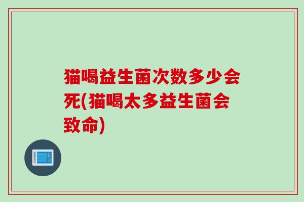 猫喝益生菌次数多少会死(猫喝太多益生菌会致命) 猫喝益生菌次数多少会死(猫喝太多益生菌会致命)