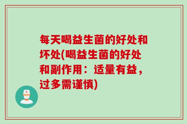每天喝益生菌的好处和坏处(喝益生菌的好处和副作用:适量有益,过多需谨慎) 每天喝益生菌的好处和坏处(喝益生菌的好处和副作用:适量有益,过多需谨慎)