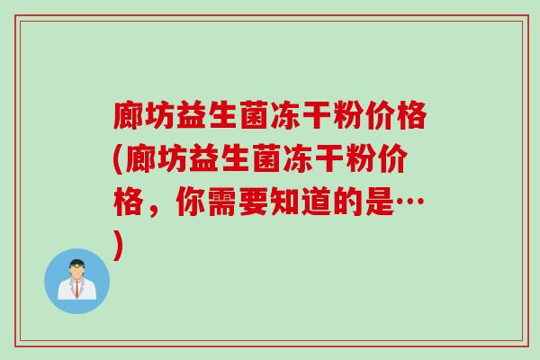 廊坊益生菌冻干粉价格(廊坊益生菌冻干粉价格，你需要知道的是…)
