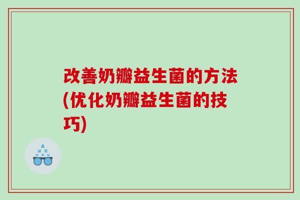 改善奶瓣益生菌的方法(优化奶瓣益生菌的技巧)