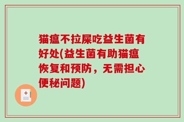 猫瘟不拉屎吃益生菌有好处(益生菌有助猫瘟恢复和,无需担心问题) 猫瘟不拉屎吃益生菌有好处(益生菌有助猫瘟恢复和,无需担心问题)
