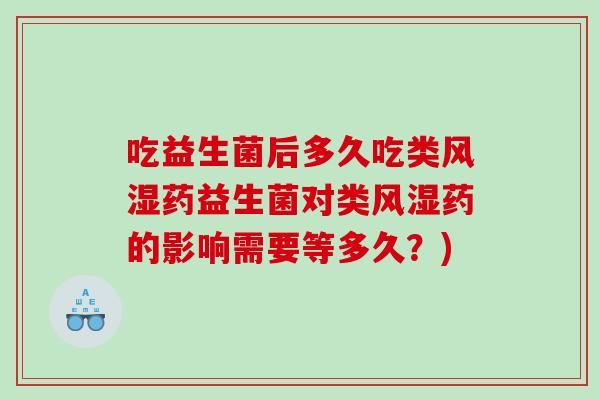 吃益生菌后多久吃类药益生菌对类药的影响需要等多久?) 吃益生菌后多久吃类药益生菌对类药的影响需要等多久?)