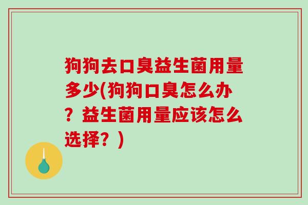 狗狗去口臭益生菌用量多少(狗狗口臭怎么办？益生菌用量应该怎么选择？)