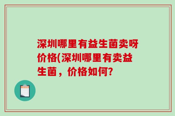 深圳哪里有益生菌卖呀价格(深圳哪里有卖益生菌,价格如何? 深圳哪里有益生菌卖呀价格(深圳哪里有卖益生菌,价格如何?