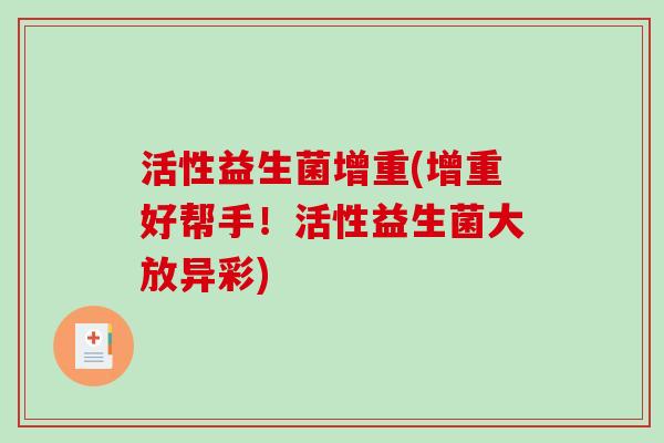 活性益生菌增重(增重好帮手!活性益生菌大放异彩) 活性益生菌增重(增重好帮手!活性益生菌大放异彩)