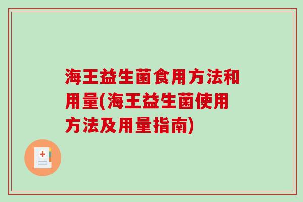 海王益生菌食用方法和用量(海王益生菌使用方法及用量指南) 海王益生菌食用方法和用量(海王益生菌使用方法及用量指南)
