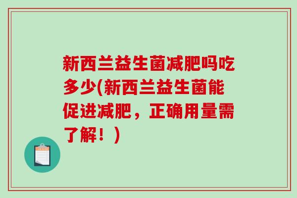新西兰益生菌吗吃多少(新西兰益生菌能促进，正确用量需了解！)