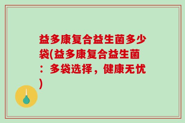 益多康复合益生菌多少袋(益多康复合益生菌：多袋选择，健康无忧)