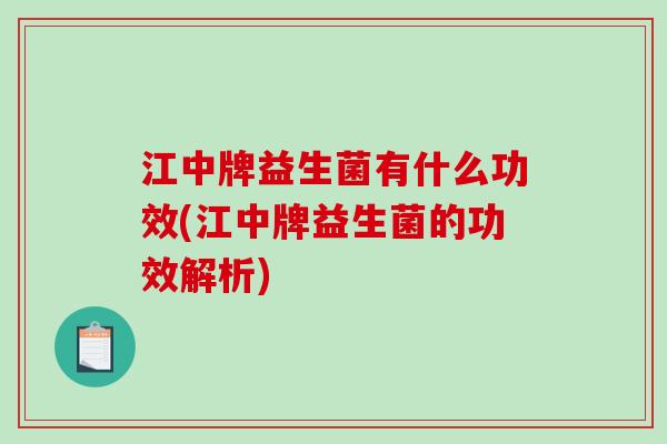 江中牌益生菌有什么功效(江中牌益生菌的功效解析) 江中牌益生菌有什么功效(江中牌益生菌的功效解析)