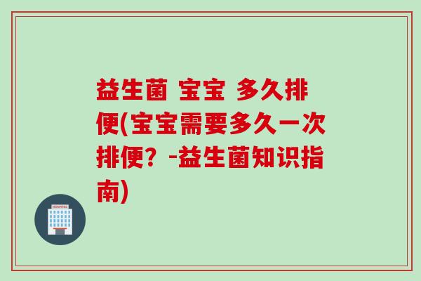 益生菌 宝宝 多久排便(宝宝需要多久一次排便？-益生菌知识指南)