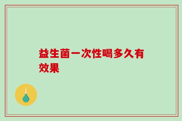 益生菌一次性喝多久有效果