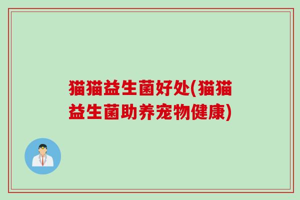 猫猫益生菌好处(猫猫益生菌助养宠物健康)