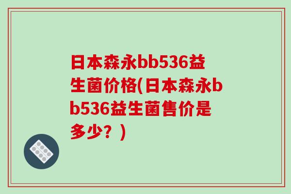日本森永bb536益生菌价格(日本森永bb536益生菌售价是多少？)