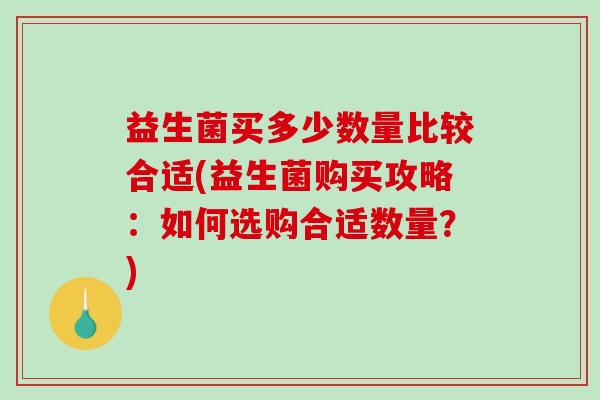 益生菌买多少数量比较合适(益生菌购买攻略：如何选购合适数量？)