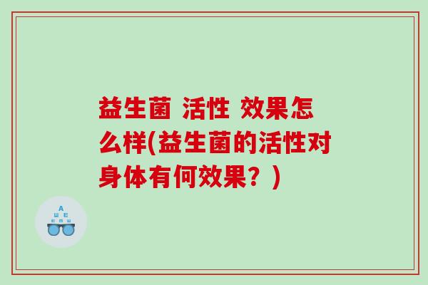 益生菌 活性 效果怎么样(益生菌的活性对身体有何效果？)