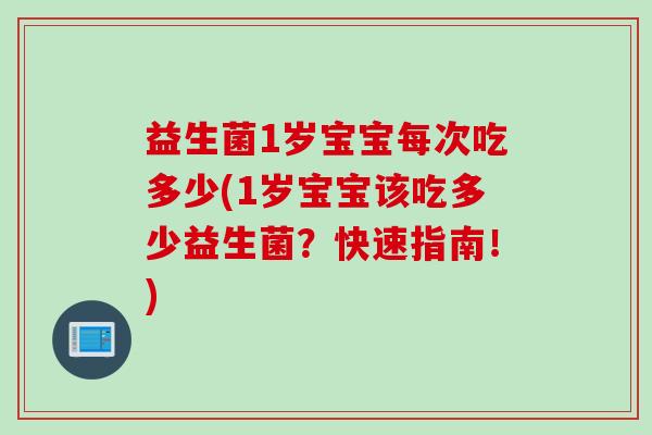 益生菌1岁宝宝每次吃多少(1岁宝宝该吃多少益生菌?快速指南!) 益生菌1岁宝宝每次吃多少(1岁宝宝该吃多少益生菌?快速指南!)