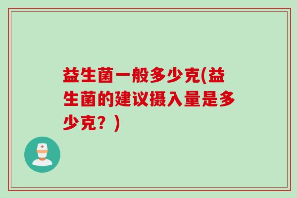 益生菌一般多少克(益生菌的建议摄入量是多少克？)