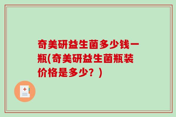 奇美研益生菌多少钱一瓶(奇美研益生菌瓶装价格是多少?) 奇美研益生菌多少钱一瓶(奇美研益生菌瓶装价格是多少?)