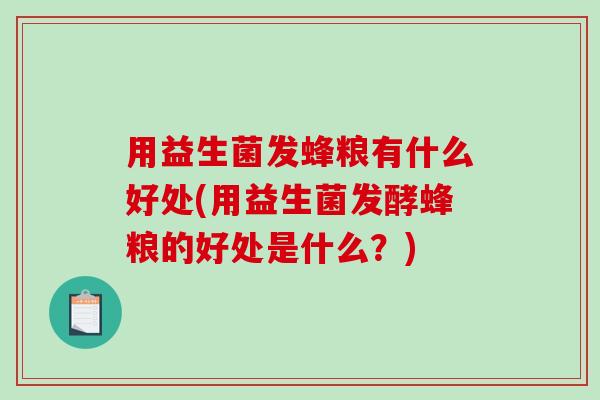 用益生菌发蜂粮有什么好处(用益生菌发酵蜂粮的好处是什么?) 用益生菌发蜂粮有什么好处(用益生菌发酵蜂粮的好处是什么?)