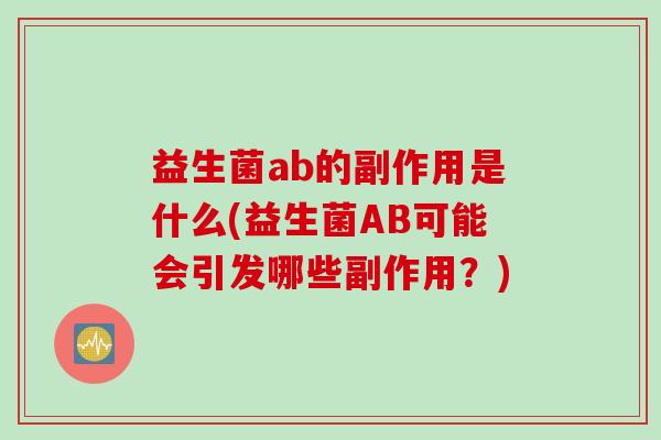 益生菌ab的副作用是什么(益生菌AB可能会引发哪些副作用？)