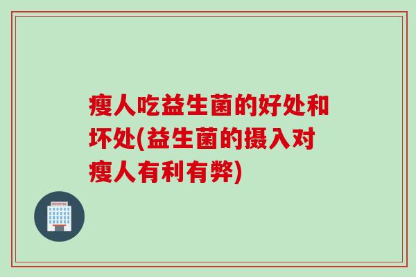 瘦人吃益生菌的好处和坏处(益生菌的摄入对瘦人有利有弊) 瘦人吃益生菌的好处和坏处(益生菌的摄入对瘦人有利有弊)