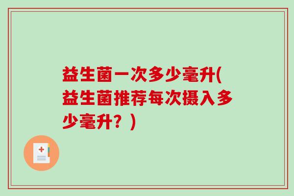 益生菌一次多少毫升(益生菌推荐每次摄入多少毫升？)