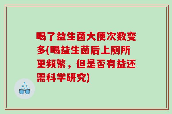 喝了益生菌大便次数变多(喝益生菌后上厕所更频繁，但是否有益还需科学研究)