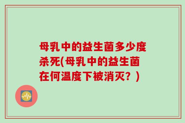 母乳中的益生菌多少度杀死(母乳中的益生菌在何温度下被消灭？)