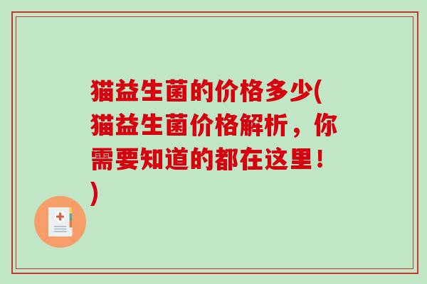 猫益生菌的价格多少(猫益生菌价格解析,你需要知道的都在这里!) 猫益生菌的价格多少(猫益生菌价格解析,你需要知道的都在这里!)