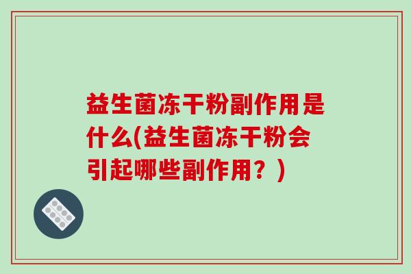 益生菌冻干粉副作用是什么(益生菌冻干粉会引起哪些副作用？)