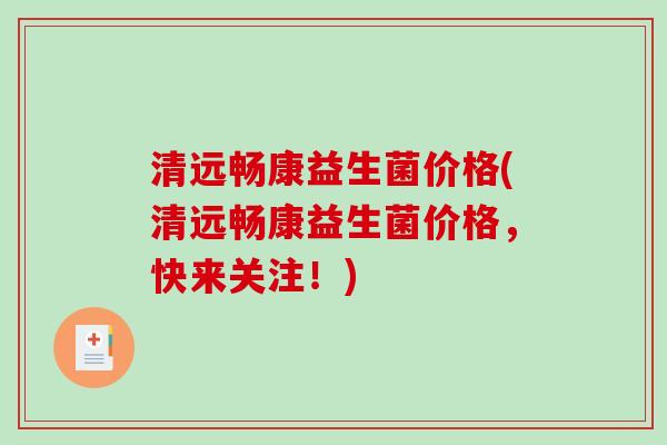 清远畅康益生菌价格(清远畅康益生菌价格，快来关注！)