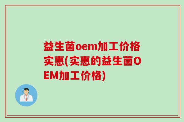 益生菌oem加工价格实惠(实惠的益生菌OEM加工价格) 益生菌oem加工价格实惠(实惠的益生菌OEM加工价格)