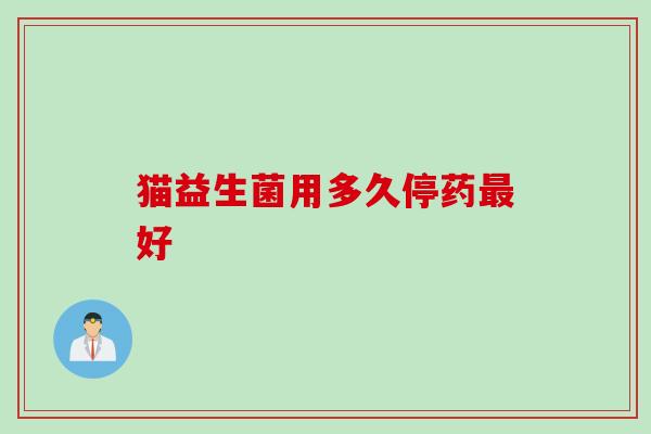 猫益生菌用多久停药最好