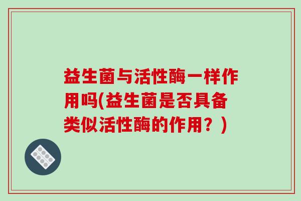 益生菌与活性酶一样作用吗(益生菌是否具备类似活性酶的作用？)