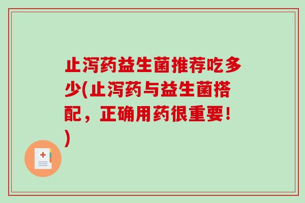 止泻药益生菌推荐吃多少(止泻药与益生菌搭配，正确用药很重要！)