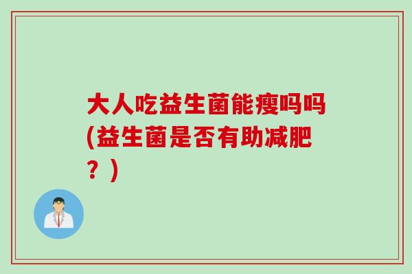 大人吃益生菌能瘦吗吗(益生菌是否有助减肥？)