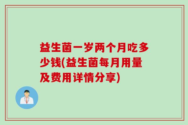 益生菌一岁两个月吃多少钱(益生菌每月用量及费用详情分享) 益生菌一岁两个月吃多少钱(益生菌每月用量及费用详情分享)