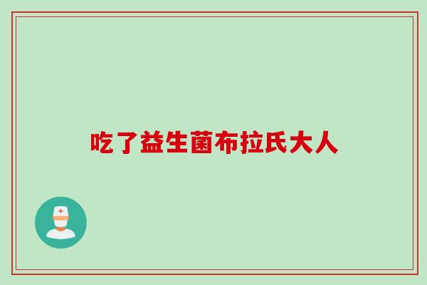 吃了益生菌布拉氏大人 吃了益生菌布拉氏大人